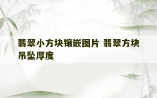 翡翠小方块镶嵌图片 翡翠方块吊坠厚度