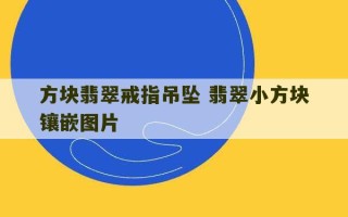 方块翡翠戒指吊坠 翡翠小方块镶嵌图片