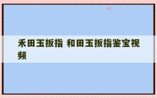 禾田玉扳指 和田玉扳指鉴宝视频