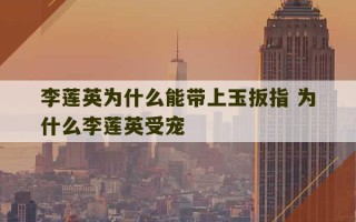 李莲英为什么能带上玉扳指 为什么李莲英受宠