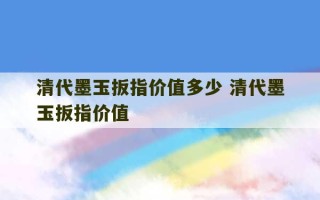 清代墨玉扳指价值多少 清代墨玉扳指价值