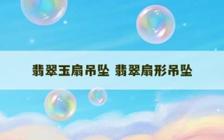 翡翠玉扇吊坠 翡翠扇形吊坠