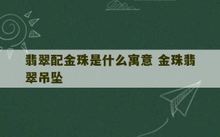 翡翠配金珠是什么寓意 金珠翡翠吊坠