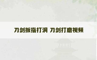 刀剑扳指打洞 刀剑打磨视频