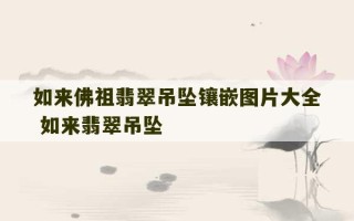 如来佛祖翡翠吊坠镶嵌图片大全 如来翡翠吊坠