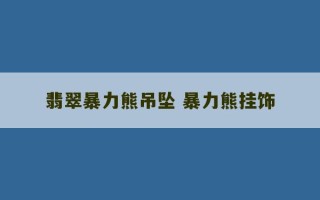 翡翠暴力熊吊坠 暴力熊挂饰