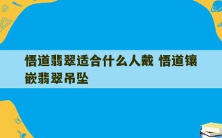 悟道翡翠适合什么人戴 悟道镶嵌翡翠吊坠