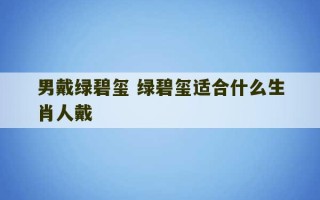 男戴绿碧玺 绿碧玺适合什么生肖人戴