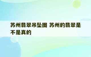 苏州翡翠吊坠图 苏州的翡翠是不是真的