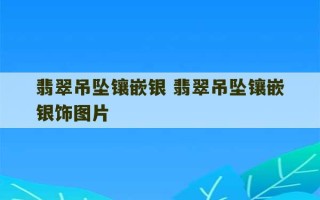 翡翠吊坠镶嵌银 翡翠吊坠镶嵌银饰图片