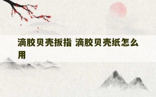 滴胶贝壳扳指 滴胶贝壳纸怎么用