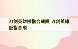 刀剑英雄扳指合成图 刀剑英雄扳指合成