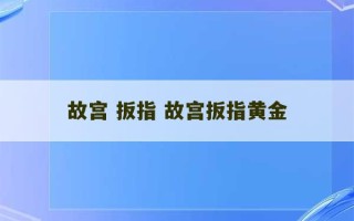 故宫 扳指 故宫扳指黄金