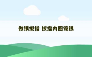 做银扳指 扳指内圈镶银