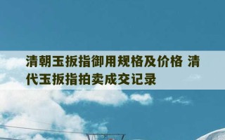 清朝玉扳指御用规格及价格 清代玉扳指拍卖成交记录