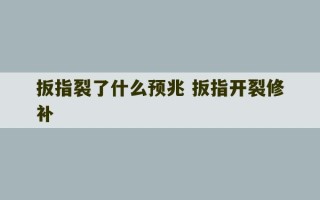 扳指裂了什么预兆 扳指开裂修补