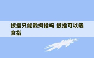 扳指只能戴拇指吗 扳指可以戴食指