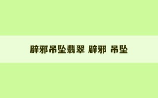 辟邪吊坠翡翠 辟邪 吊坠