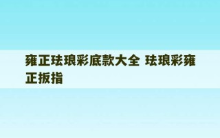 雍正珐琅彩底款大全 珐琅彩雍正扳指