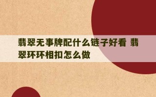 翡翠无事牌配什么链子好看 翡翠环环相扣怎么做