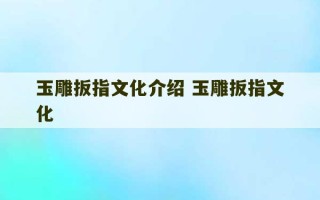 玉雕扳指文化介绍 玉雕扳指文化