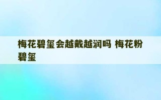 梅花碧玺会越戴越润吗 梅花粉碧玺