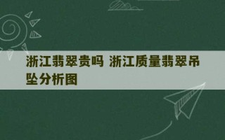 浙江翡翠贵吗 浙江质量翡翠吊坠分析图