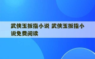 武侠玉扳指小说 武侠玉扳指小说免费阅读