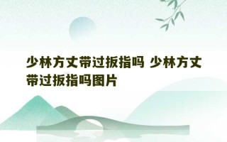 少林方丈带过扳指吗 少林方丈带过扳指吗图片