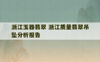 浙江玉器翡翠 浙江质量翡翠吊坠分析报告