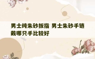 男士纯朱砂扳指 男士朱砂手链戴哪只手比较好