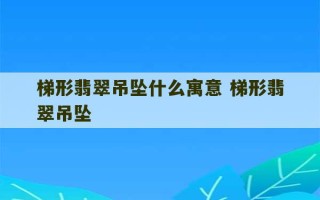 梯形翡翠吊坠什么寓意 梯形翡翠吊坠