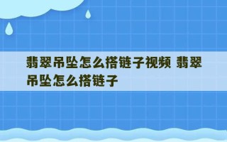 翡翠吊坠怎么搭链子视频 翡翠吊坠怎么搭链子