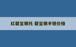 红碧玺银托 碧玺银手链价格