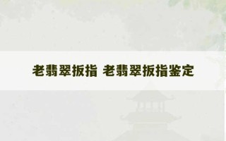 老翡翠扳指 老翡翠扳指鉴定