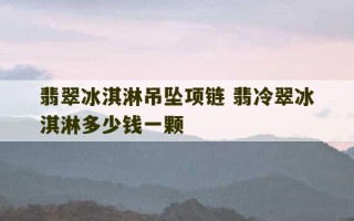 翡翠冰淇淋吊坠项链 翡冷翠冰淇淋多少钱一颗