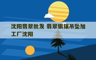 沈阳翡翠批发 翡翠银镶吊坠加工厂沈阳