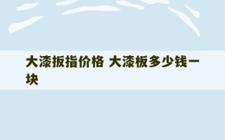 大漆扳指价格 大漆板多少钱一块