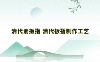 清代素扳指 清代扳指制作工艺