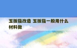 玉扳指改造 玉扳指一般用什么材料做