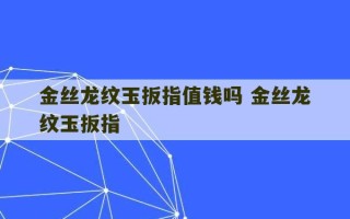 金丝龙纹玉扳指值钱吗 金丝龙纹玉扳指