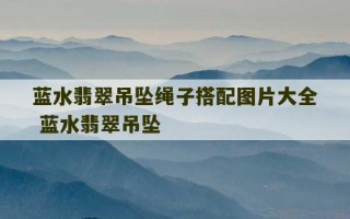 蓝水翡翠吊坠绳子搭配图片大全 蓝水翡翠吊坠