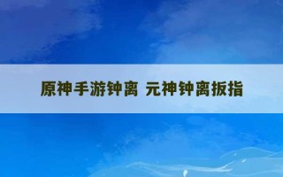 原神手游钟离 元神钟离扳指