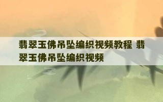 翡翠玉佛吊坠编织视频教程 翡翠玉佛吊坠编织视频