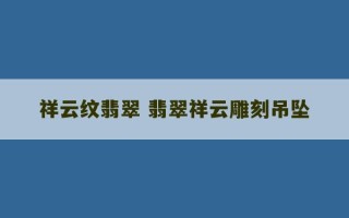 祥云纹翡翠 翡翠祥云雕刻吊坠