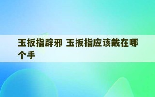 玉扳指辟邪 玉扳指应该戴在哪个手