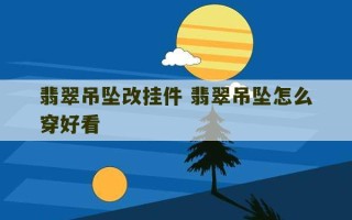 翡翠吊坠改挂件 翡翠吊坠怎么穿好看