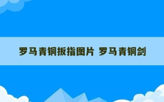 罗马青铜扳指图片 罗马青铜剑