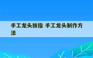 手工龙头扳指 手工龙头制作方法