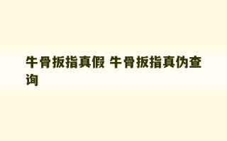 牛骨扳指真假 牛骨扳指真伪查询